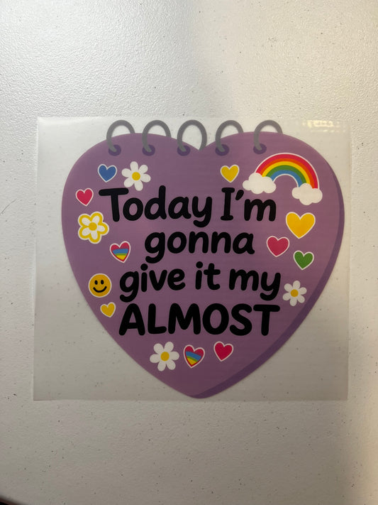 Today I'm gonna give it my almost